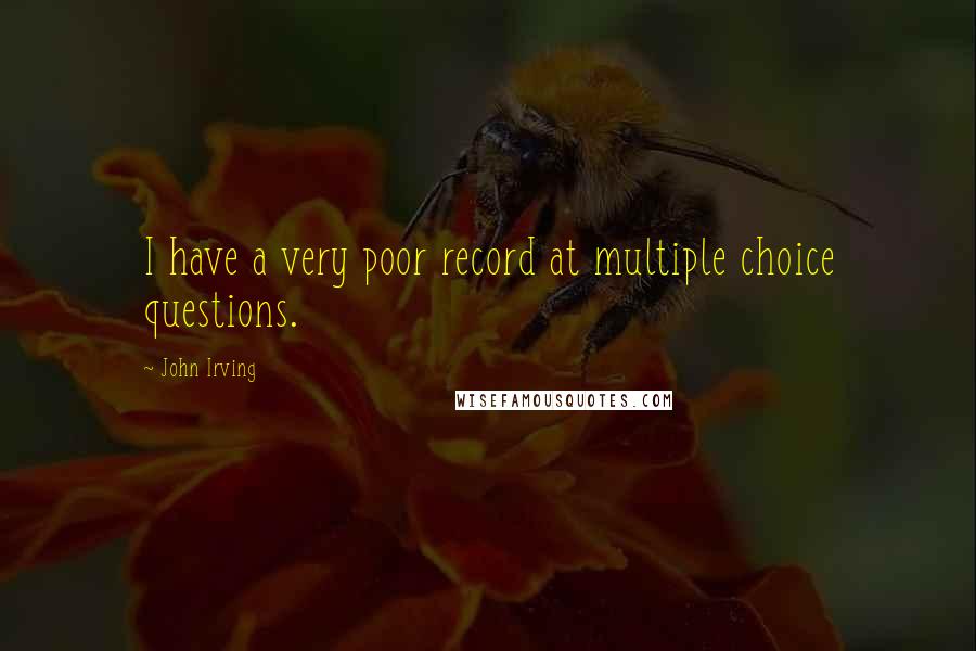 John Irving Quotes: I have a very poor record at multiple choice questions.