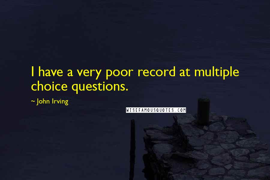 John Irving Quotes: I have a very poor record at multiple choice questions.