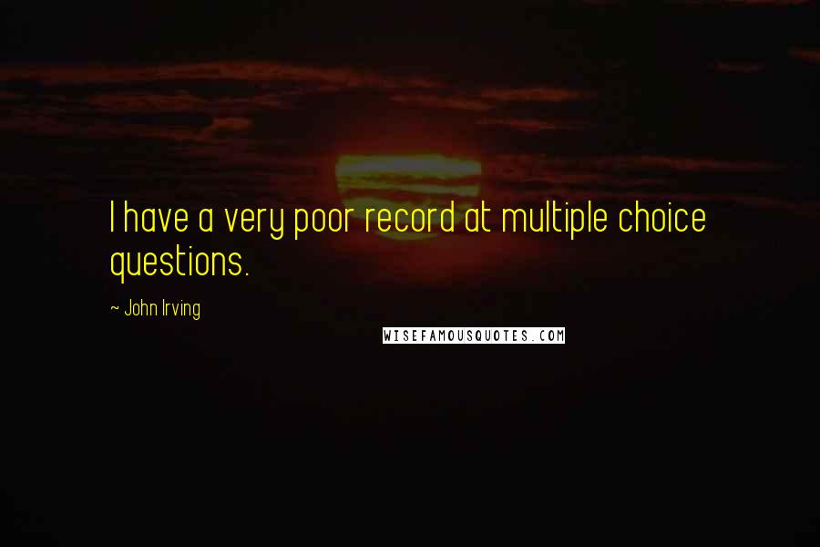 John Irving Quotes: I have a very poor record at multiple choice questions.
