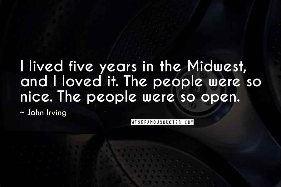 John Irving Quotes: I lived five years in the Midwest, and I loved it. The people were so nice. The people were so open.