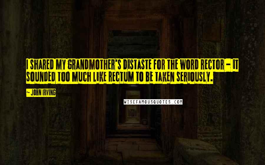 John Irving Quotes: I shared my grandmother's distaste for the word rector - it sounded too much like rectum to be taken seriously.