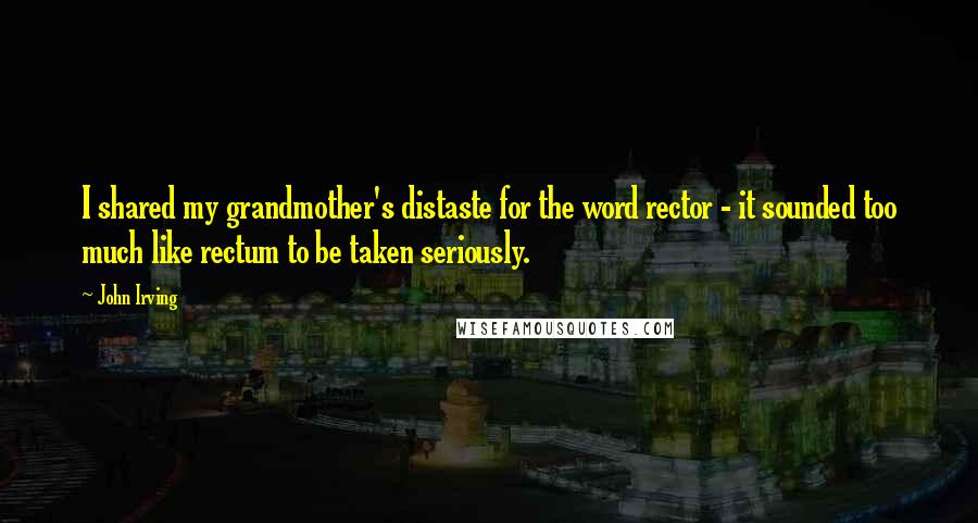 John Irving Quotes: I shared my grandmother's distaste for the word rector - it sounded too much like rectum to be taken seriously.