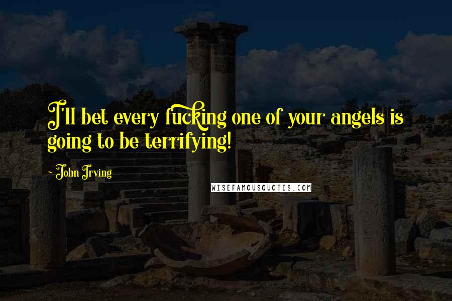 John Irving Quotes: I'll bet every fucking one of your angels is going to be terrifying!