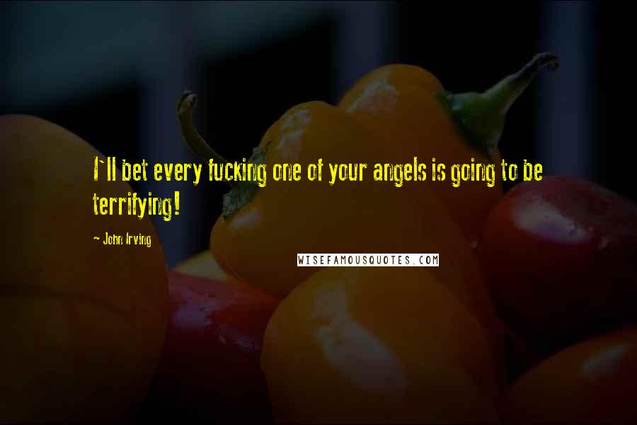 John Irving Quotes: I'll bet every fucking one of your angels is going to be terrifying!