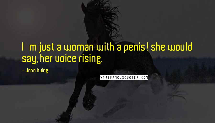 John Irving Quotes: I'm just a woman with a penis! she would say, her voice rising.