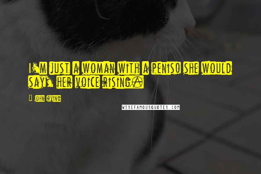 John Irving Quotes: I'm just a woman with a penis! she would say, her voice rising.