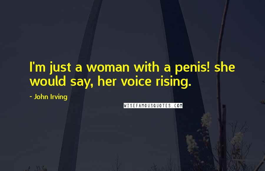 John Irving Quotes: I'm just a woman with a penis! she would say, her voice rising.