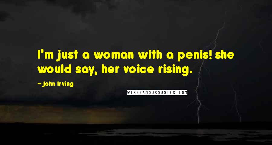 John Irving Quotes: I'm just a woman with a penis! she would say, her voice rising.