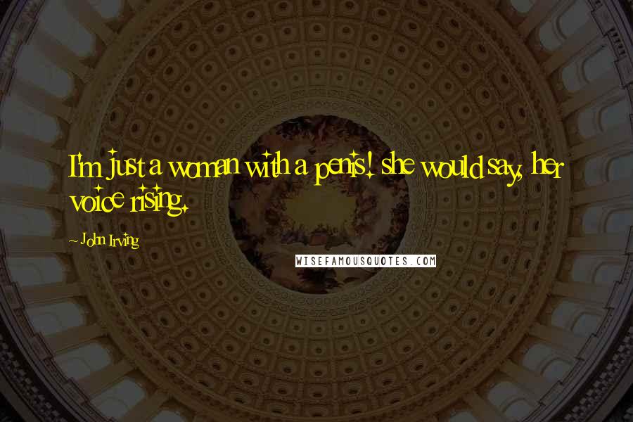 John Irving Quotes: I'm just a woman with a penis! she would say, her voice rising.