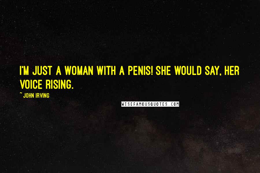 John Irving Quotes: I'm just a woman with a penis! she would say, her voice rising.