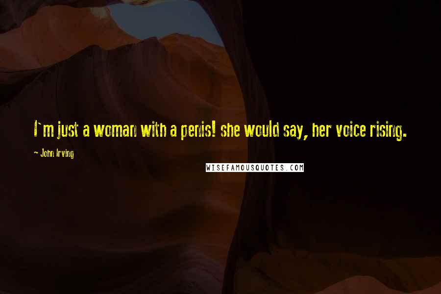 John Irving Quotes: I'm just a woman with a penis! she would say, her voice rising.