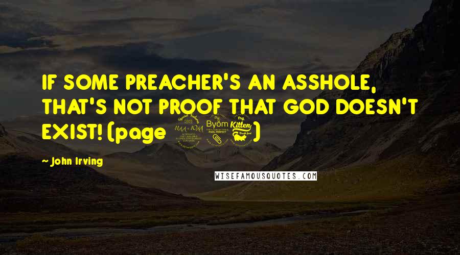 John Irving Quotes: IF SOME PREACHER'S AN ASSHOLE, THAT'S NOT PROOF THAT GOD DOESN'T EXIST! (page 286)