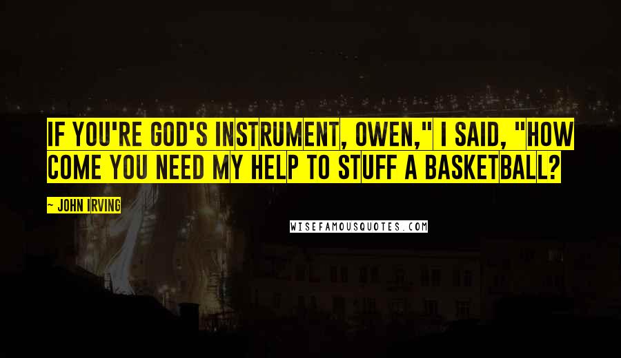 John Irving Quotes: If you're God's instrument, Owen," I said, "how come you need my help to stuff a basketball?