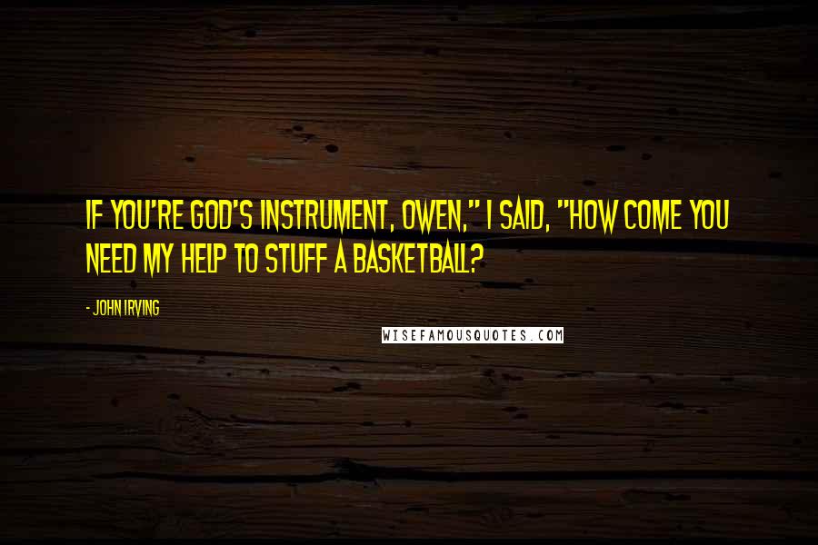 John Irving Quotes: If you're God's instrument, Owen," I said, "how come you need my help to stuff a basketball?