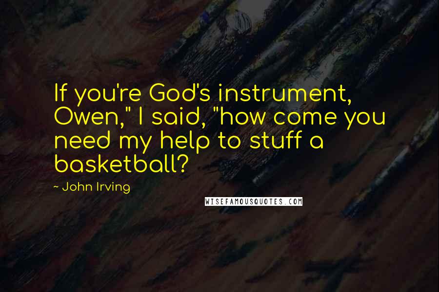 John Irving Quotes: If you're God's instrument, Owen," I said, "how come you need my help to stuff a basketball?