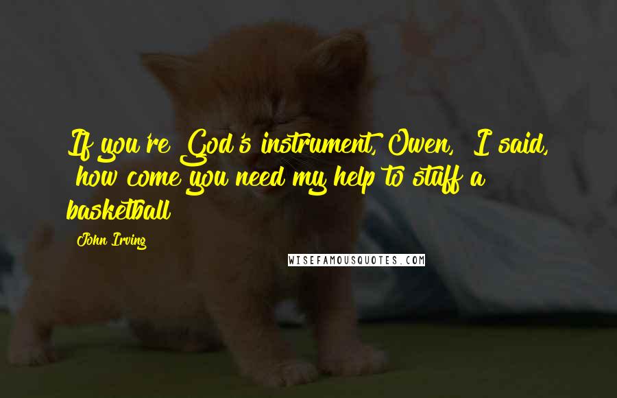 John Irving Quotes: If you're God's instrument, Owen," I said, "how come you need my help to stuff a basketball?