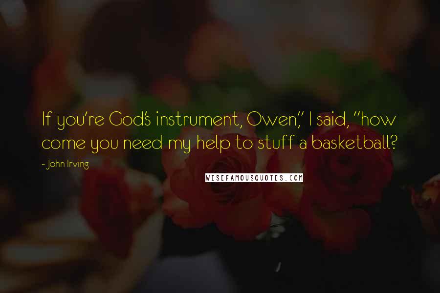 John Irving Quotes: If you're God's instrument, Owen," I said, "how come you need my help to stuff a basketball?