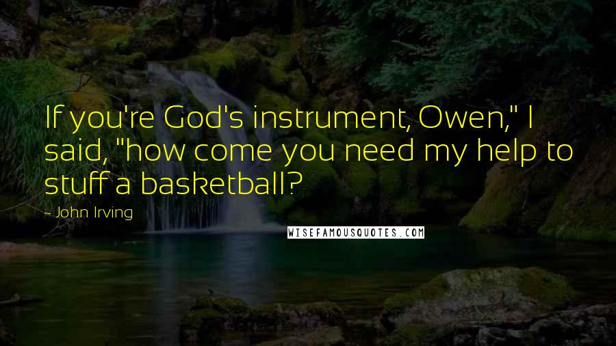 John Irving Quotes: If you're God's instrument, Owen," I said, "how come you need my help to stuff a basketball?