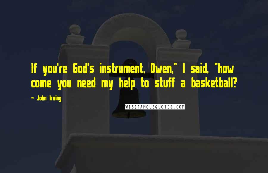 John Irving Quotes: If you're God's instrument, Owen," I said, "how come you need my help to stuff a basketball?