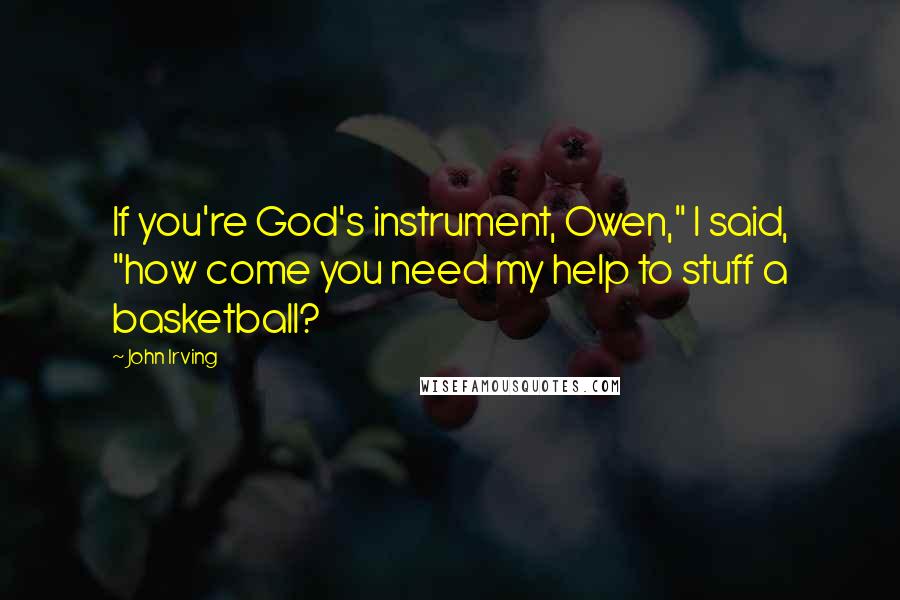 John Irving Quotes: If you're God's instrument, Owen," I said, "how come you need my help to stuff a basketball?