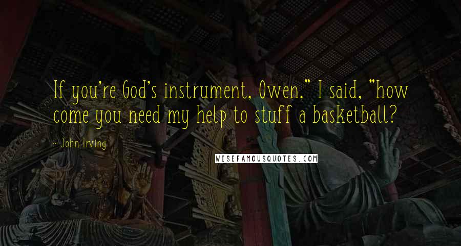 John Irving Quotes: If you're God's instrument, Owen," I said, "how come you need my help to stuff a basketball?