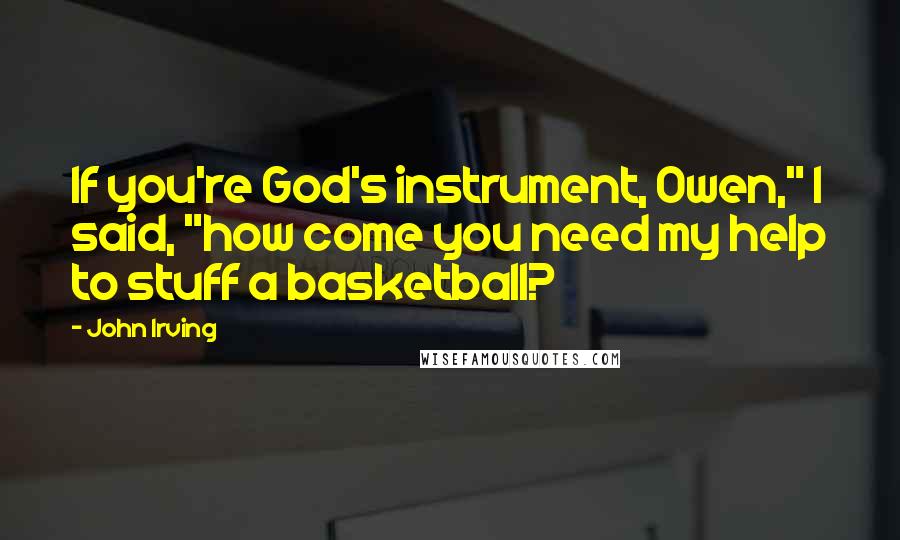 John Irving Quotes: If you're God's instrument, Owen," I said, "how come you need my help to stuff a basketball?