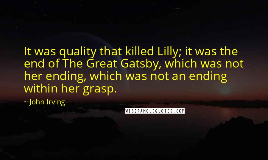 John Irving Quotes: It was quality that killed Lilly; it was the end of The Great Gatsby, which was not her ending, which was not an ending within her grasp.