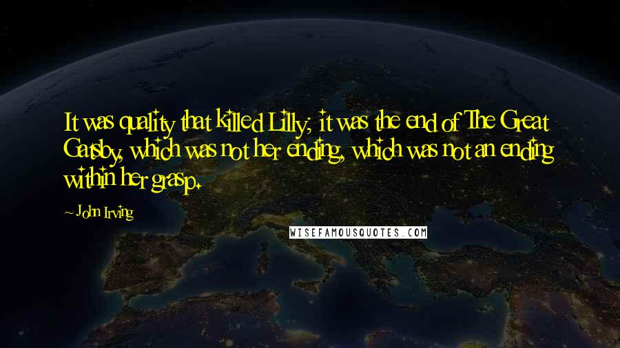 John Irving Quotes: It was quality that killed Lilly; it was the end of The Great Gatsby, which was not her ending, which was not an ending within her grasp.