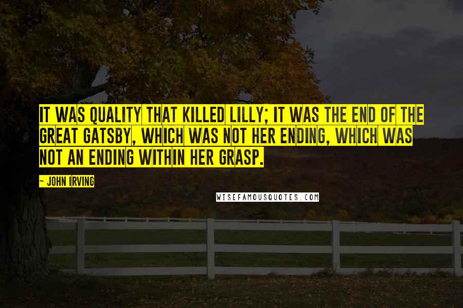 John Irving Quotes: It was quality that killed Lilly; it was the end of The Great Gatsby, which was not her ending, which was not an ending within her grasp.