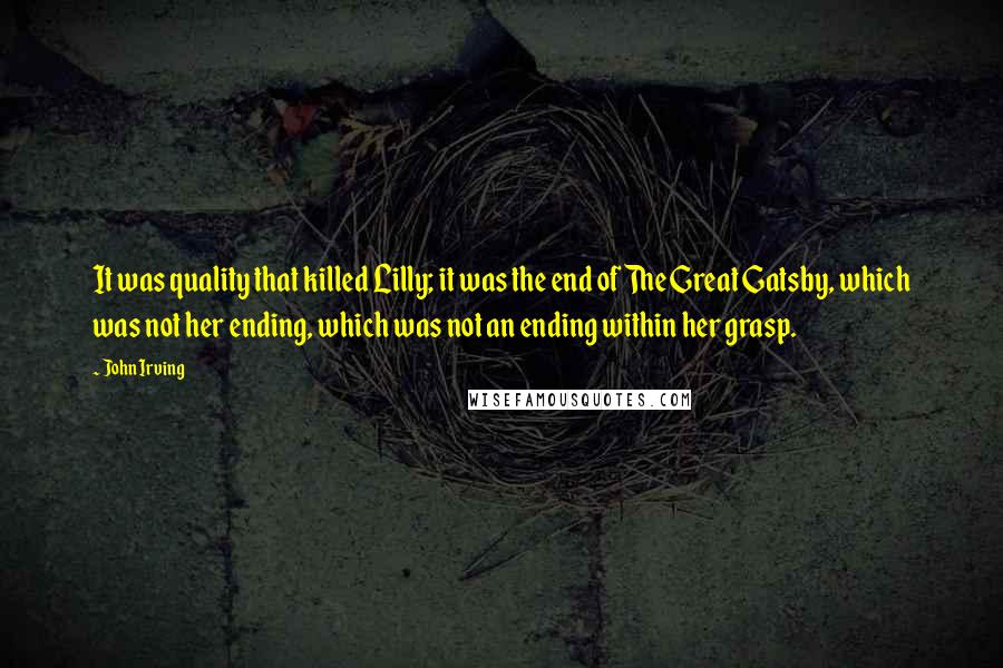 John Irving Quotes: It was quality that killed Lilly; it was the end of The Great Gatsby, which was not her ending, which was not an ending within her grasp.