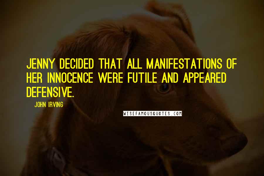 John Irving Quotes: Jenny decided that all manifestations of her innocence were futile and appeared defensive.