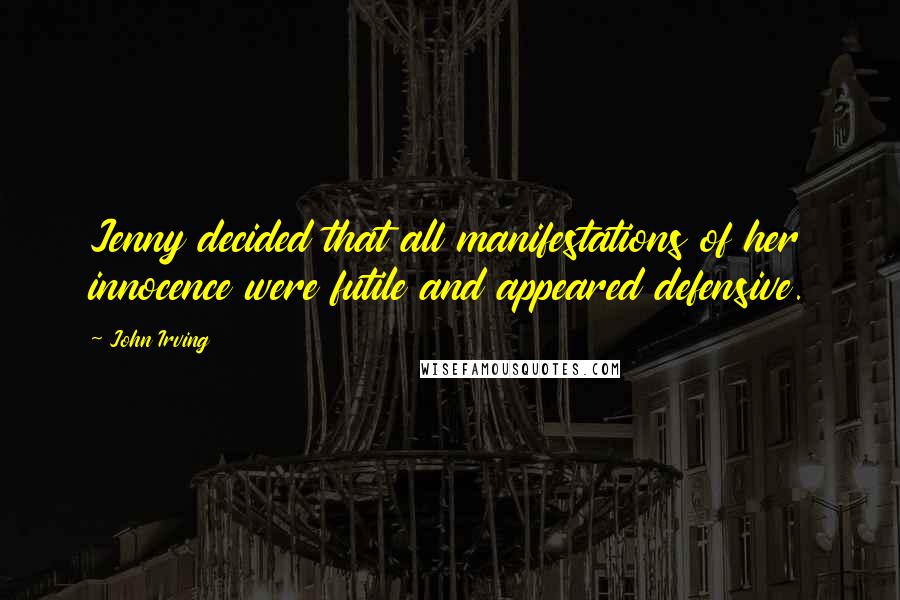 John Irving Quotes: Jenny decided that all manifestations of her innocence were futile and appeared defensive.