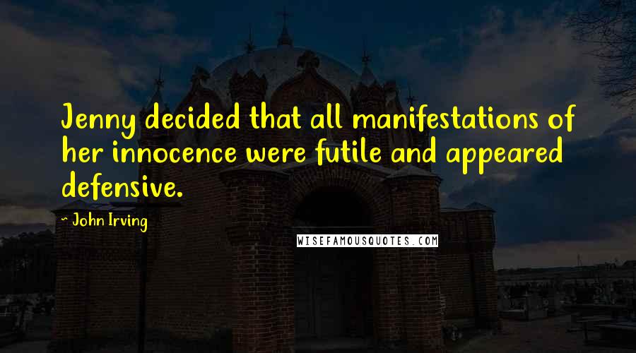 John Irving Quotes: Jenny decided that all manifestations of her innocence were futile and appeared defensive.