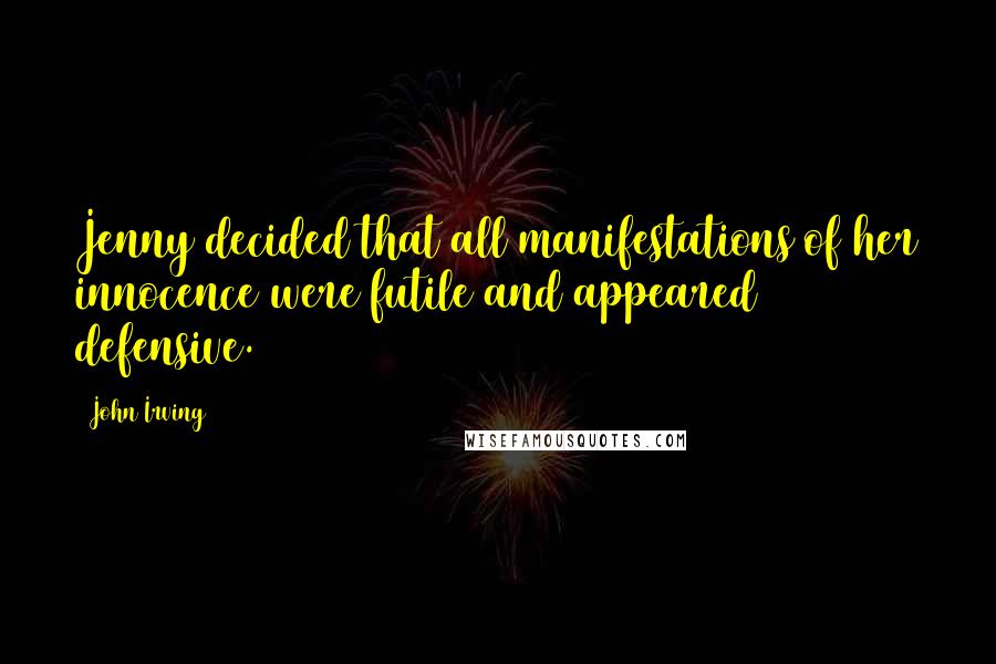 John Irving Quotes: Jenny decided that all manifestations of her innocence were futile and appeared defensive.