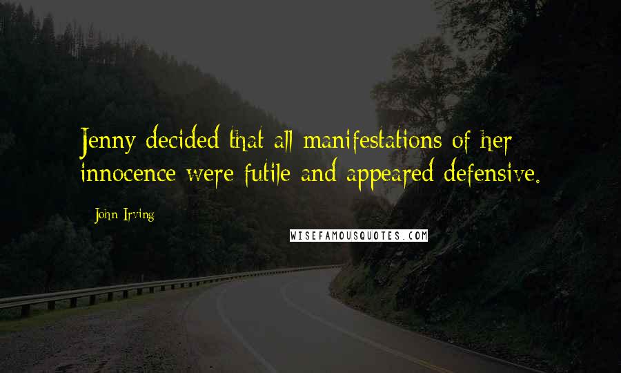 John Irving Quotes: Jenny decided that all manifestations of her innocence were futile and appeared defensive.