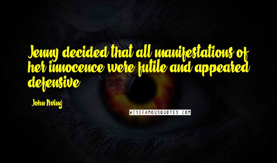 John Irving Quotes: Jenny decided that all manifestations of her innocence were futile and appeared defensive.