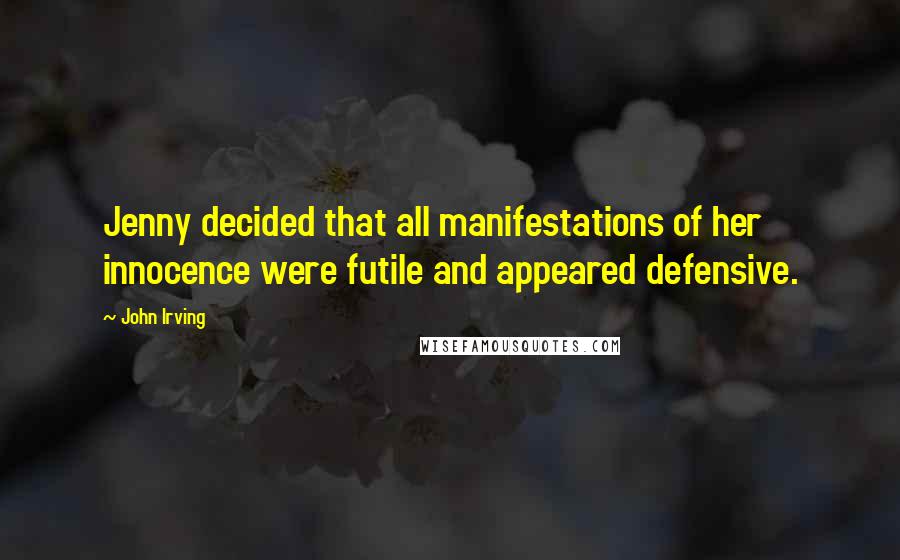 John Irving Quotes: Jenny decided that all manifestations of her innocence were futile and appeared defensive.