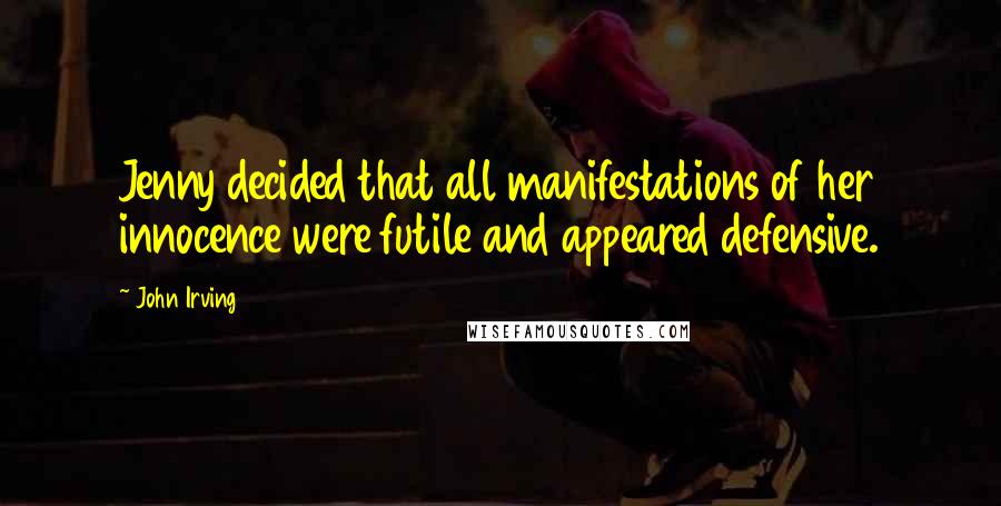 John Irving Quotes: Jenny decided that all manifestations of her innocence were futile and appeared defensive.
