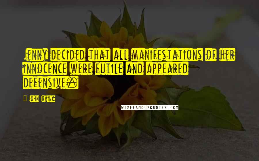 John Irving Quotes: Jenny decided that all manifestations of her innocence were futile and appeared defensive.