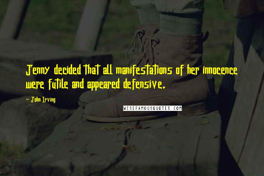 John Irving Quotes: Jenny decided that all manifestations of her innocence were futile and appeared defensive.