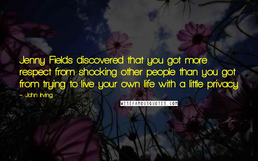 John Irving Quotes: Jenny Fields discovered that you got more respect from shocking other people than you got from trying to live your own life with a little privacy.