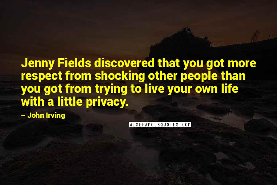 John Irving Quotes: Jenny Fields discovered that you got more respect from shocking other people than you got from trying to live your own life with a little privacy.