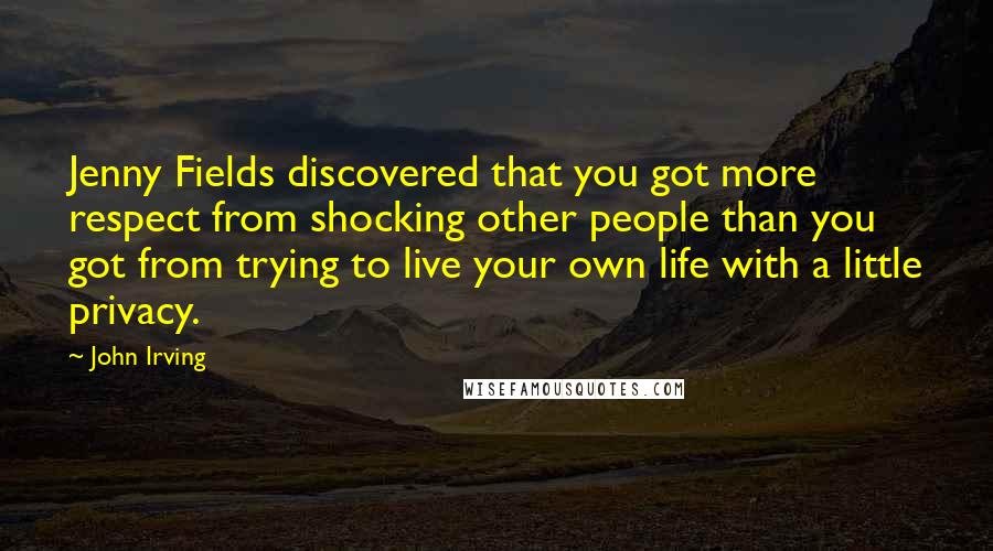 John Irving Quotes: Jenny Fields discovered that you got more respect from shocking other people than you got from trying to live your own life with a little privacy.