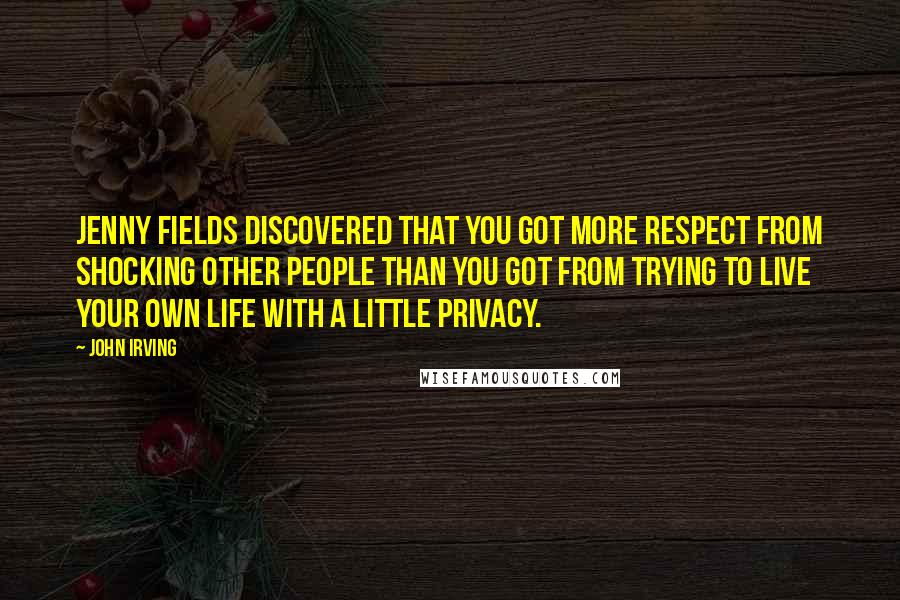 John Irving Quotes: Jenny Fields discovered that you got more respect from shocking other people than you got from trying to live your own life with a little privacy.