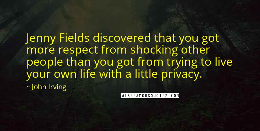 John Irving Quotes: Jenny Fields discovered that you got more respect from shocking other people than you got from trying to live your own life with a little privacy.