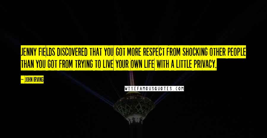 John Irving Quotes: Jenny Fields discovered that you got more respect from shocking other people than you got from trying to live your own life with a little privacy.