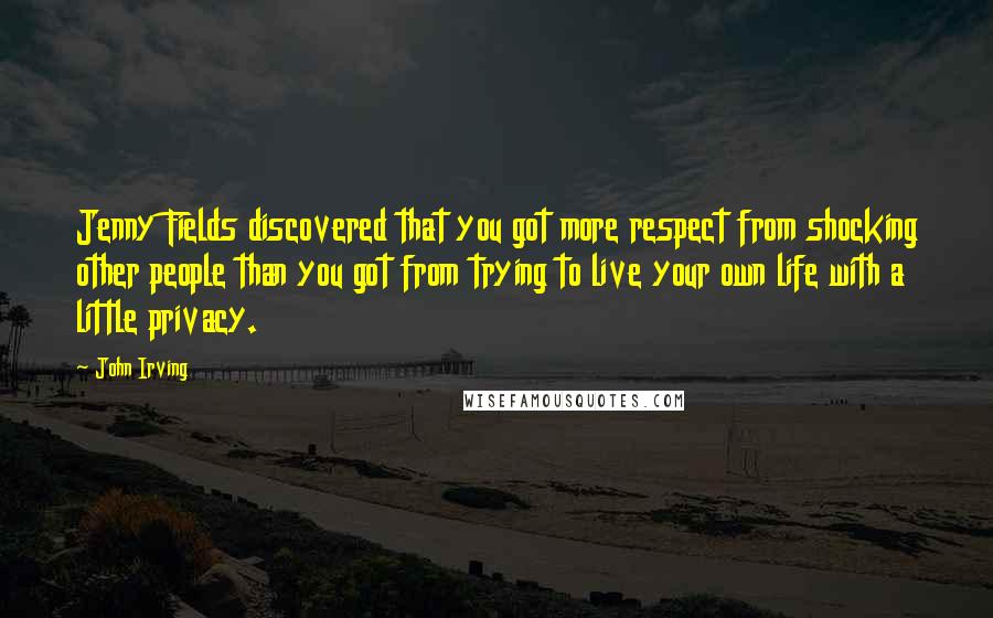 John Irving Quotes: Jenny Fields discovered that you got more respect from shocking other people than you got from trying to live your own life with a little privacy.