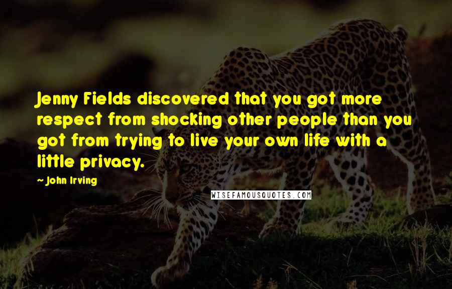 John Irving Quotes: Jenny Fields discovered that you got more respect from shocking other people than you got from trying to live your own life with a little privacy.