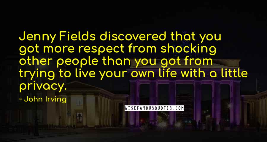 John Irving Quotes: Jenny Fields discovered that you got more respect from shocking other people than you got from trying to live your own life with a little privacy.