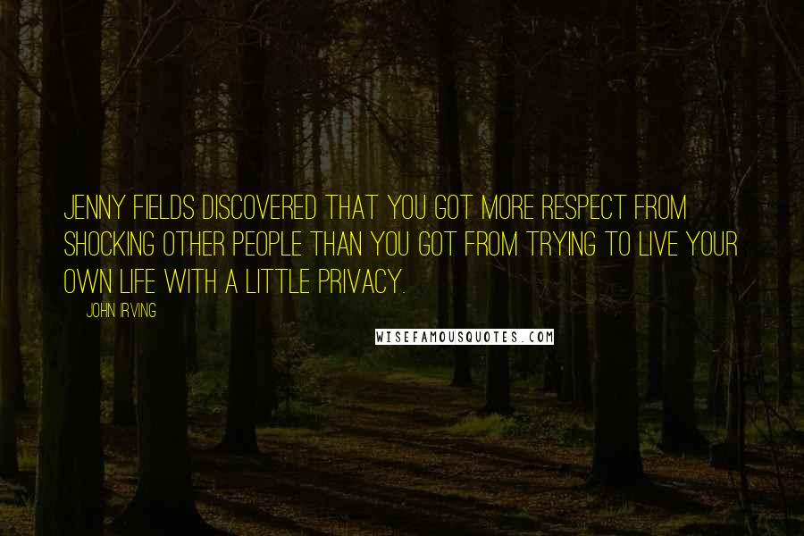John Irving Quotes: Jenny Fields discovered that you got more respect from shocking other people than you got from trying to live your own life with a little privacy.